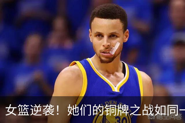 女篮逆袭！她们的铜牌之战如同一场精彩的表演