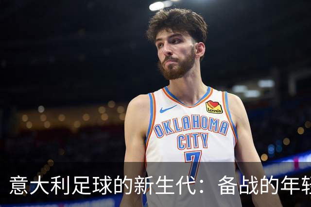 意大利足球的新生代：备战的年轻面孔和潜力无限的未来