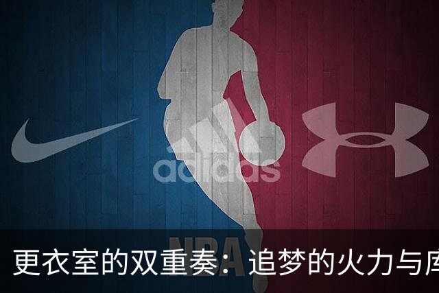 更衣室的双重奏：追梦的火力与库里的和风细雨