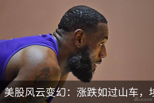 美股风云变幻：涨跌如过山车，埃森哲笑嘻嘻